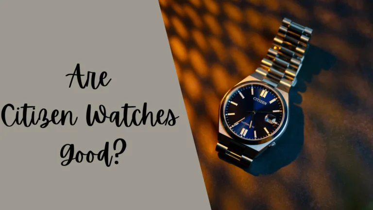 Are Citizen Watches Good? (Yes or No?) A Complete Review